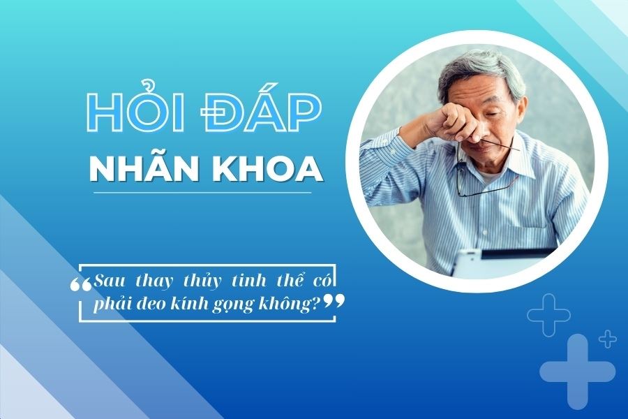 Hỏi đáp nhãn khoa: Sau phẫu thuật đục thủy tinh thể bệnh nhân có cần đeo kính gọng?