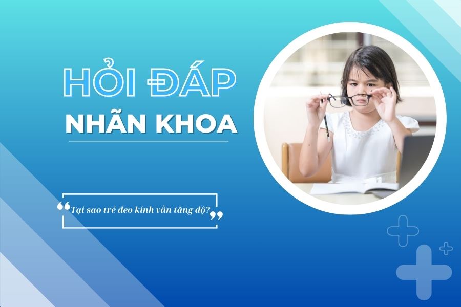 Hỏi đáp nhãn khoa: Tại sao trẻ đeo kính vẫn tăng độ?