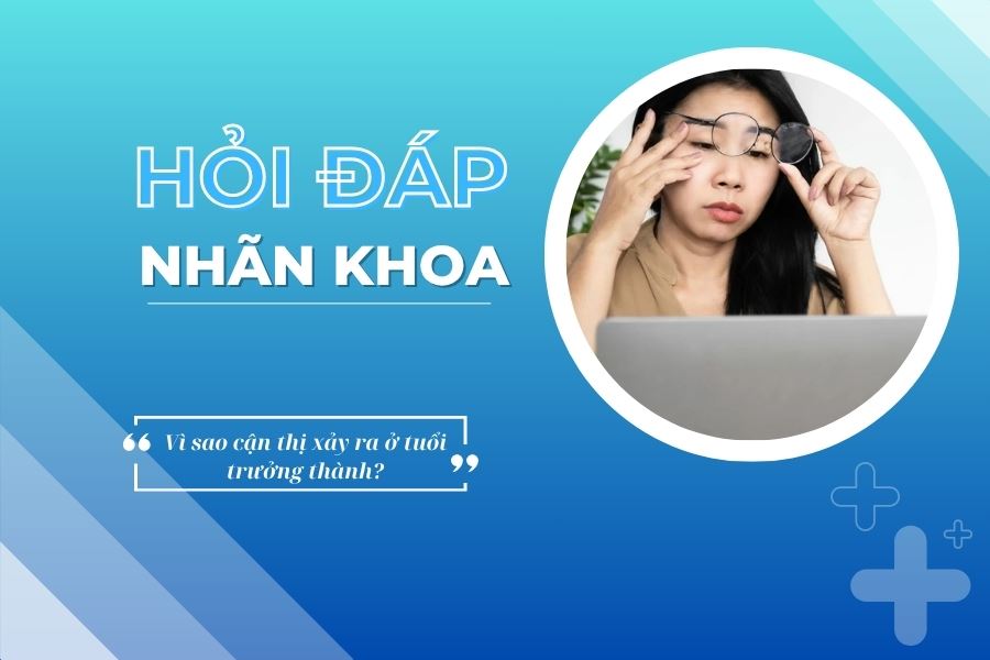 Hỏi đáp nhãn khoa: Vì sao cận thị xảy ra ở tuổi trưởng thành?