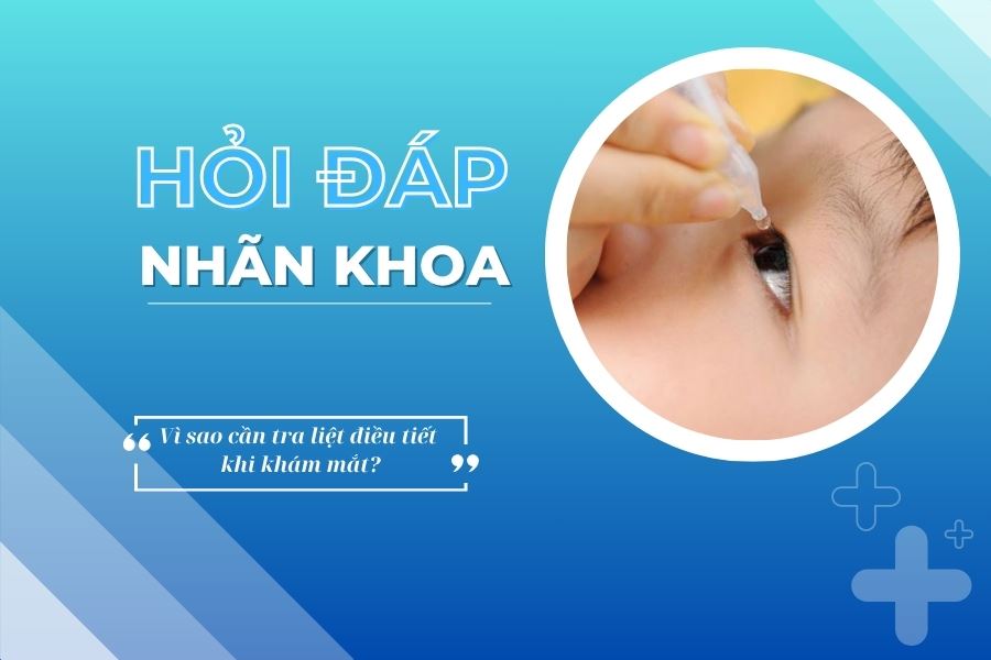 Hỏi đáp nhãn khoa: Vì sao cần tra liệt điều tiết khi khám mắt?