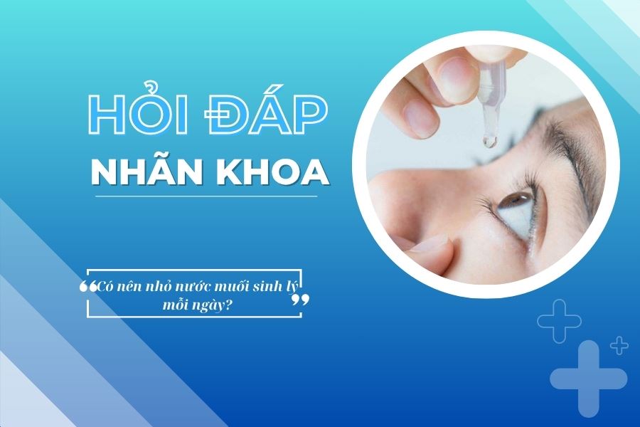 Hỏi đáp nhãn khoa: Có nên nhỏ nước muối sinh lý mỗi ngày?