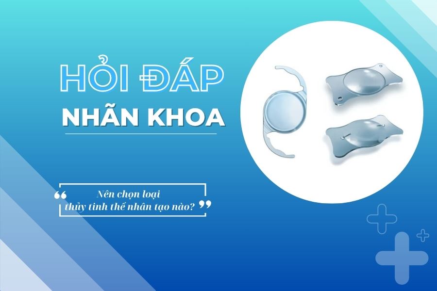 Hỏi đáp nhãn khoa: Nên chọn thủy tinh thể nhân tạo loại nào?