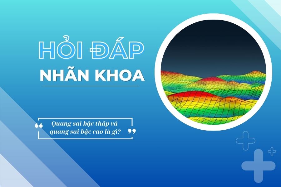 Hỏi đáp nhãn khoa: Quang sai bậc thấp và quang sai bậc cao là gì?