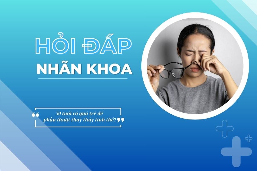 Hỏi đáp nhãn khoa: 50 tuổi có quá trẻ để phẫu thuật thay thủy tinh thể?