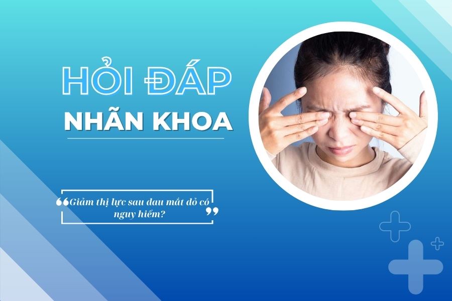 Hỏi đáp nhãn khoa: Giảm thị lực sau đau mắt đỏ có nguy hiểm?