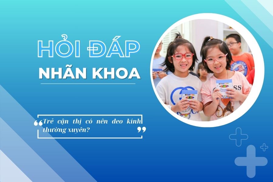 Hỏi đáp nhãn khoa: Trẻ cận thị có nên đeo kính thường xuyên?