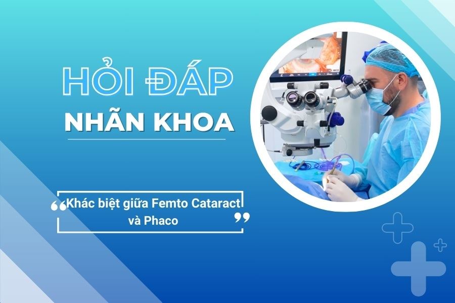 Hỏi đáp nhãn khoa: Mổ Femto Cataract khác gì so với mổ Phaco?