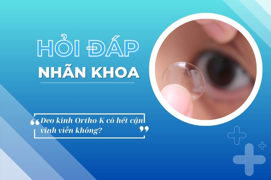 Hỏi đáp nhãn khoa: Đeo kính Ortho-K có hết cận vĩnh viễn không?