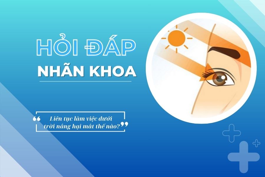 Hỏi đáp nhãn khoa: Liên tục làm việc dưới trời nắng hại mắt thế nào?