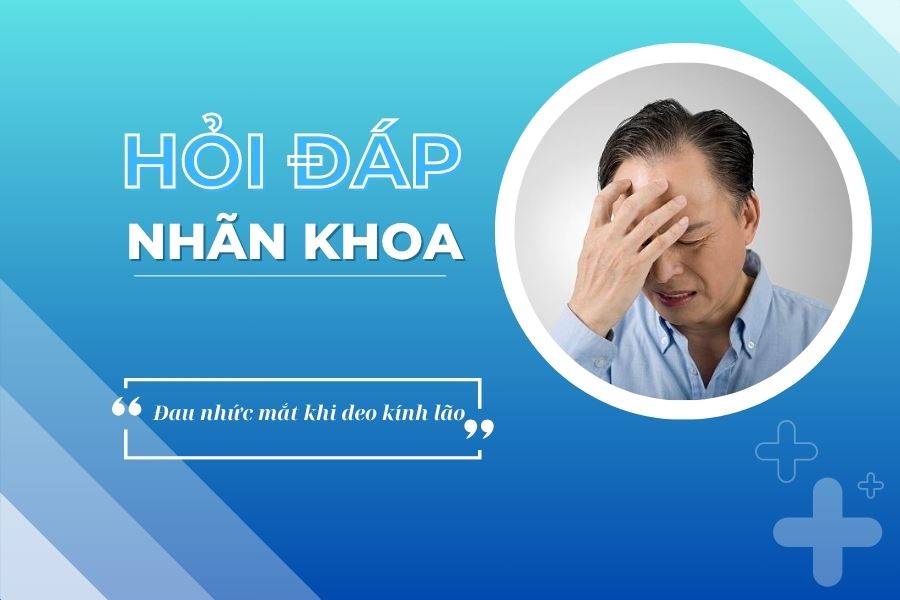 Hỏi đáp nhãn khoa: Nên làm gì nếu đau nhức mắt khi đeo kính lão?