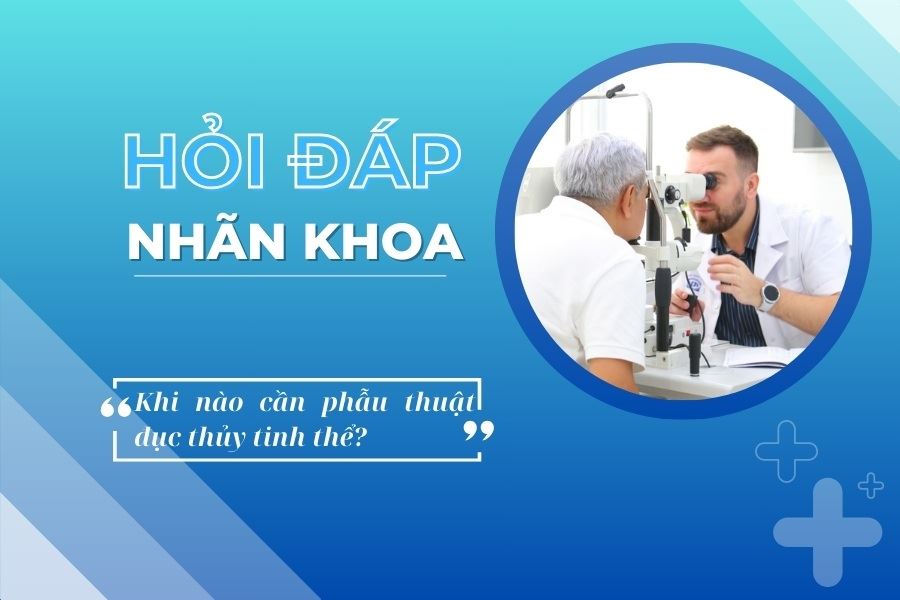 Hỏi đáp nhãn khoa: Đục thủy tinh thể khi nào cần phẫu thuật?