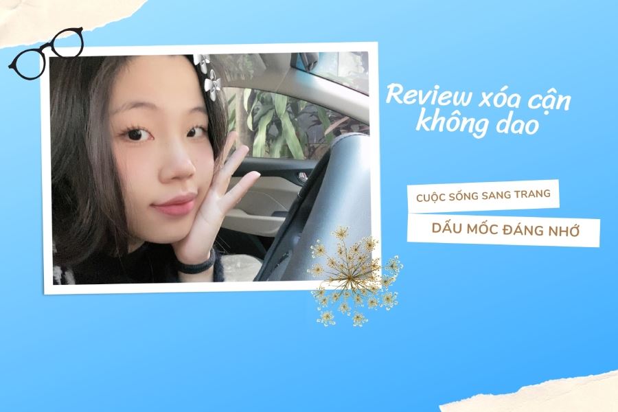 [Review] Cận 6 đi-ốp, 9X Hải Dương lo mổ cận sẽ đau và sự thật khiến ai cũng bất ngờ