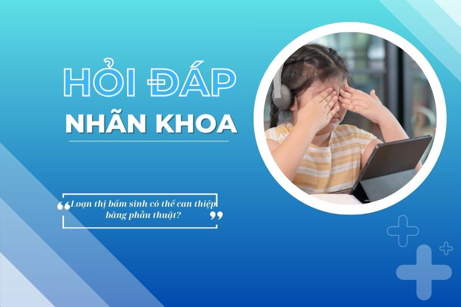 Hỏi đáp nhãn khoa: Loạn thị bẩm sinh có thể can thiệp bằng phẫu thuật?