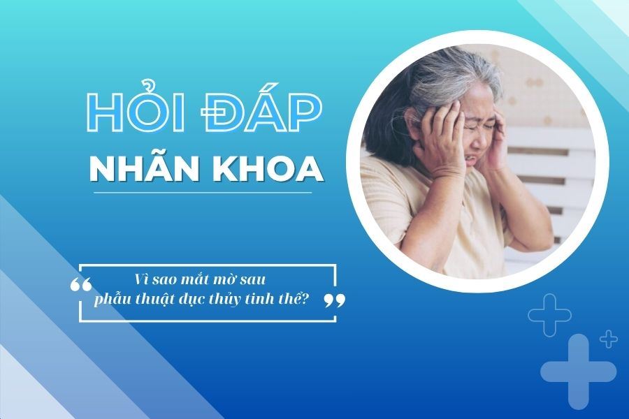 Hỏi đáp nhãn khoa: Vì sao mắt mờ sau phẫu thuật đục thủy tinh thể?