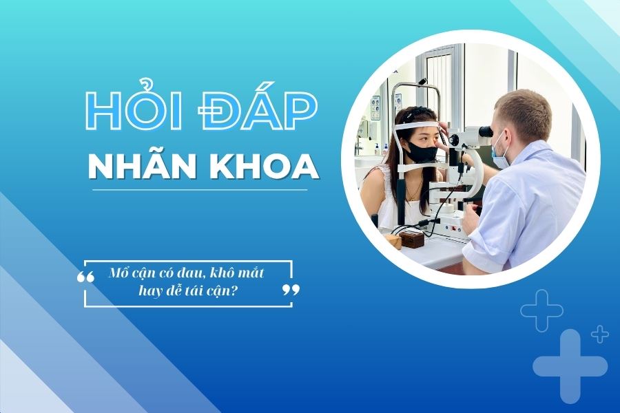 Hỏi đáp nhãn khoa: Mổ cận có đau, khô mắt hay tái cận?