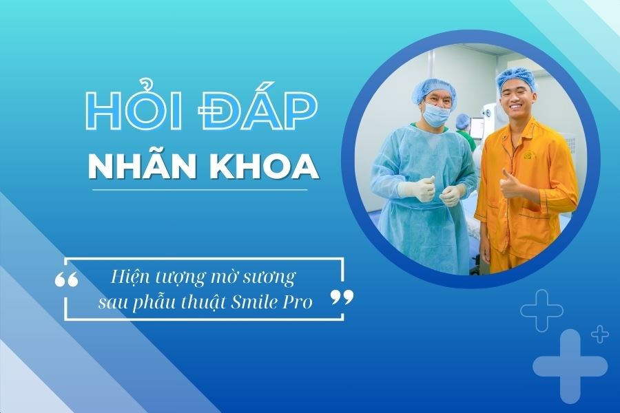 Hỏi đáp nhãn khoa: Mắt mờ sương sau phẫu thuật Smile Pro có đáng lo?