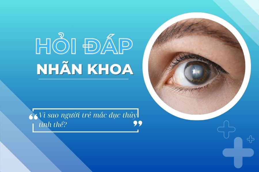 Hỏi đáp nhãn khoa: Vì sao người trẻ mắc đục thủy tinh thể?
