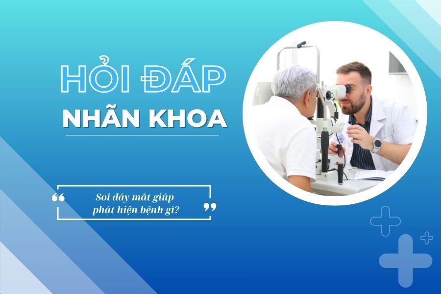 Hỏi đáp nhãn khoa: Soi đáy mắt giúp phát hiện bệnh gì?