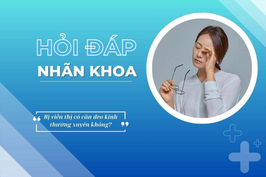 Hỏi đáp nhãn khoa: Bị viễn thị có cần đeo kính thường xuyên không?