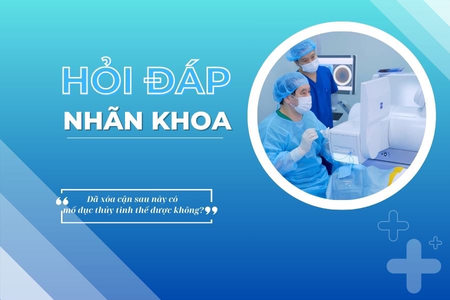 Hỏi đáp nhãn khoa: Đã xóa cận sau này có mổ đục thủy tinh thể được không?